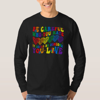 Be Careful Who You Hate It Could Be Someone You Lo T-Shirt