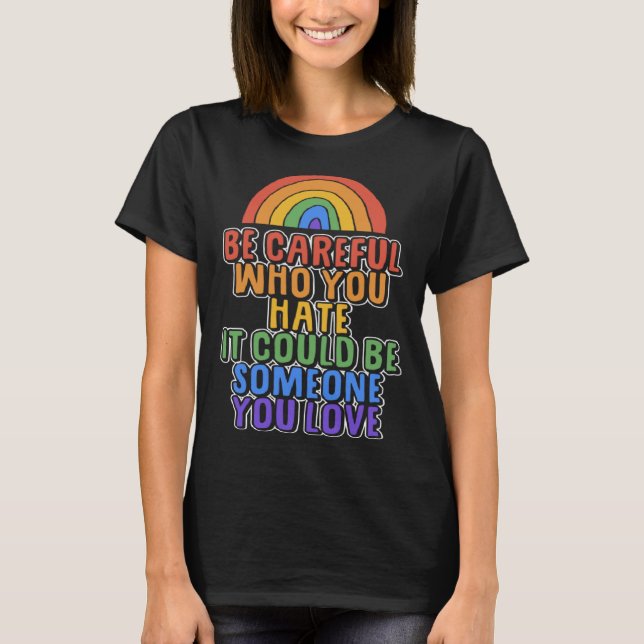Be Careful Who You Hate It Could Be Someone You Lo T-Shirt (Vorderseite)