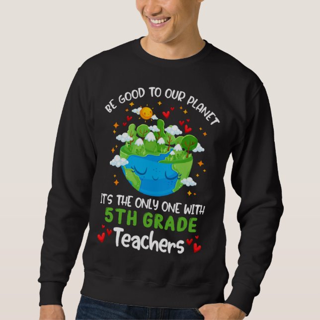 Be Good To Our Planet With 5th Grade Teacher Earth Sweatshirt (Vorderseite)