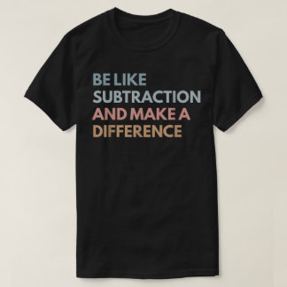 Be Like Subtraction And Make A Difference Math T-Shirt
