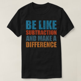 Be Like Subtraction And Make A Difference Math T-Shirt