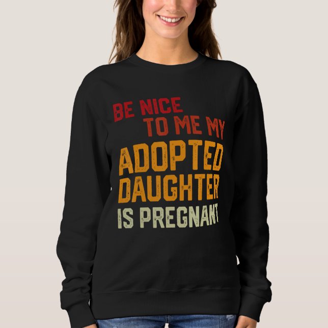 Be Nice To Me My Adopted Daughter Is Pregnant Preg Sweatshirt (Vorderseite)