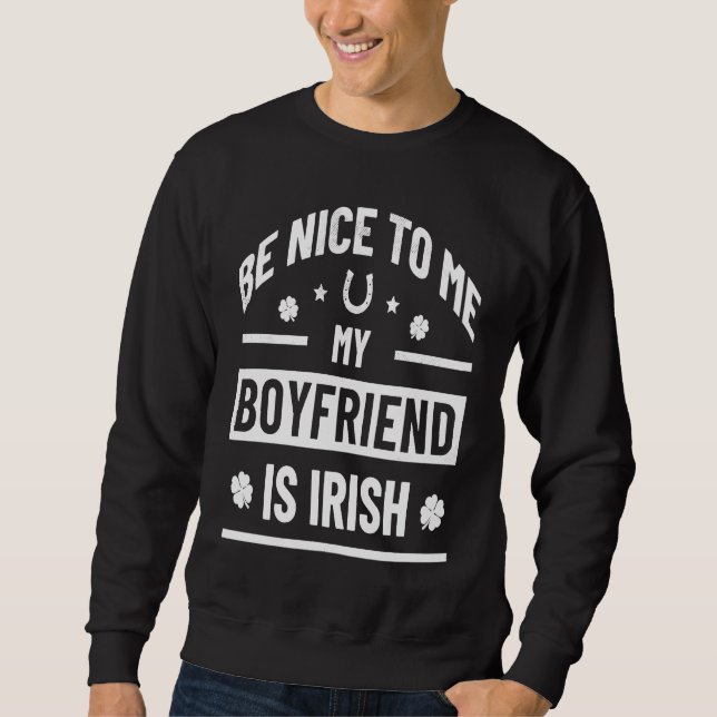 Be Nice To Me My Boyfriend Is Irish  St Patrick's  Sweatshirt (Vorderseite)