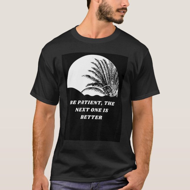 Be Patient The Next One Is Better T-Shirt (Vorderseite)