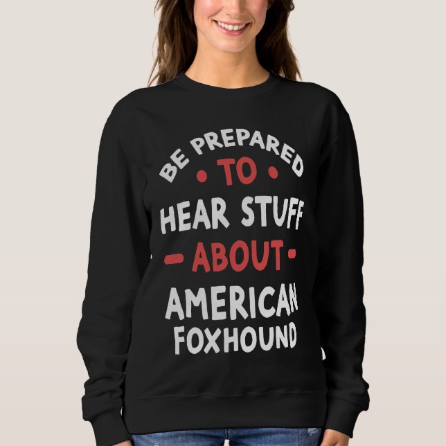 Be Prepared To Hear Stuff About American Foxhound Sweatshirt (Vorderseite)