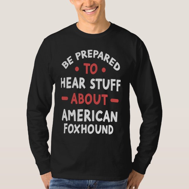 Be Prepared To Hear Stuff About American Foxhound T-Shirt (Vorderseite)
