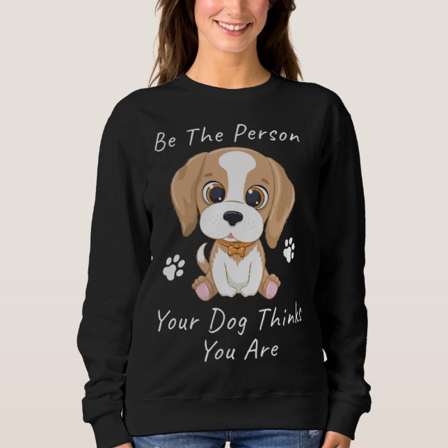 Be The Person Your Dog Thinks You Are  1 Sweatshirt (Vorderseite)