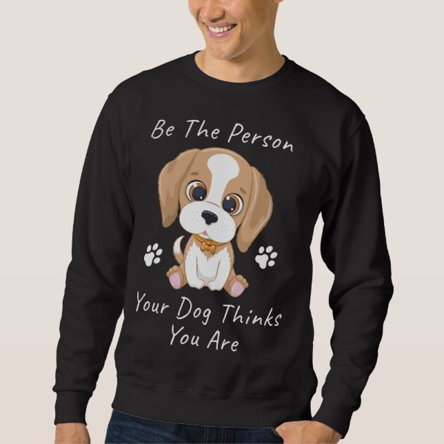 Be The Person Your Dog Thinks You Are  1 Sweatshirt (Vorderseite)