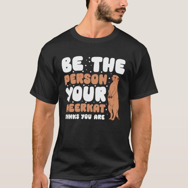 Be The Person Your Meerkat Thinks You Are T-Shirt (Vorderseite)