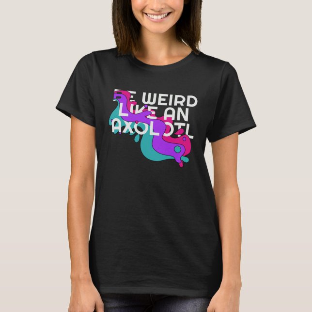 Be Weird like an Axolotl  for Ambystoma T-Shirt (Vorderseite)