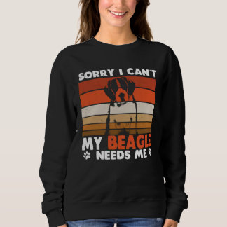 Beagle Dog Sorry I Can´t My Beagle Needs Me Sweatshirt