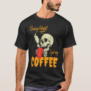 Beängstigend, bis ich meinen Kaffee bekomme T-Shirt