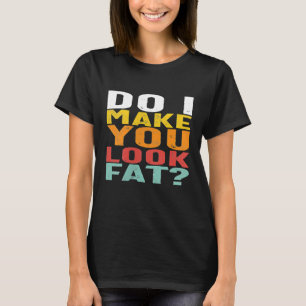 Beängstigend, dass ich dich zum Fetten mache T-Shirt