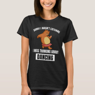 Bear Sorry, nicht hörte über Dancin nachzudenken T-Shirt