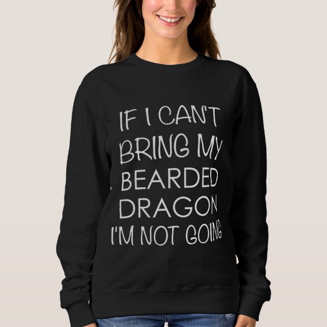Bearded Dragon If I Cant Bring My Im Not Going Sweatshirt (Vorderseite)