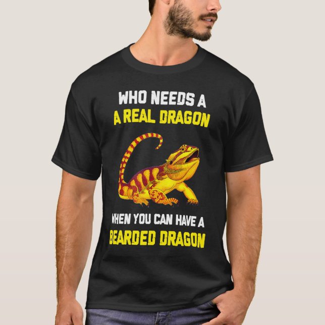 Bearded Dragon  Who Needs A Real Dragon When You C T-Shirt (Vorderseite)
