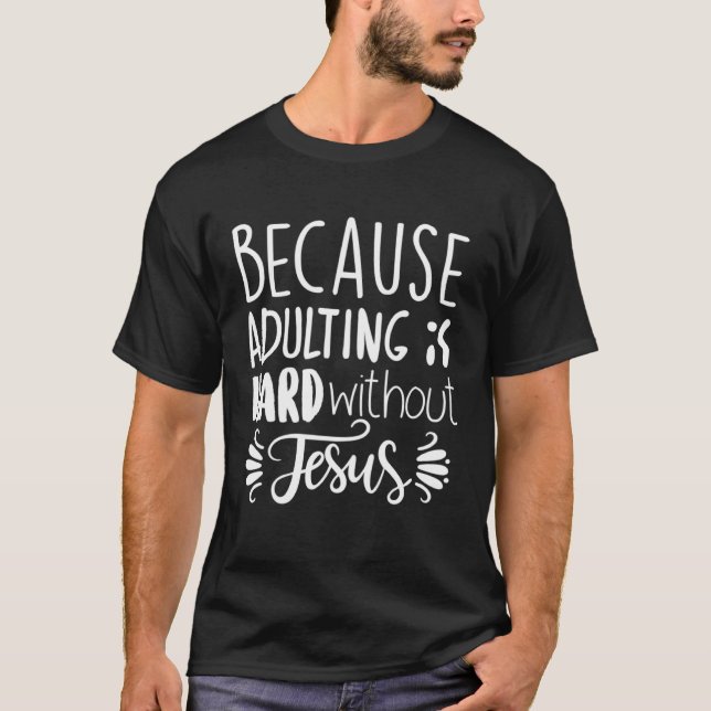 Because Adulting Is Hard Without Jesus Religious B T-Shirt (Vorderseite)