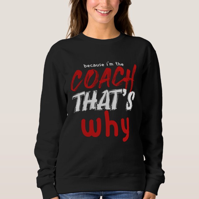 Because I m the Coach That s Why  Coach Sweatshirt (Vorderseite)