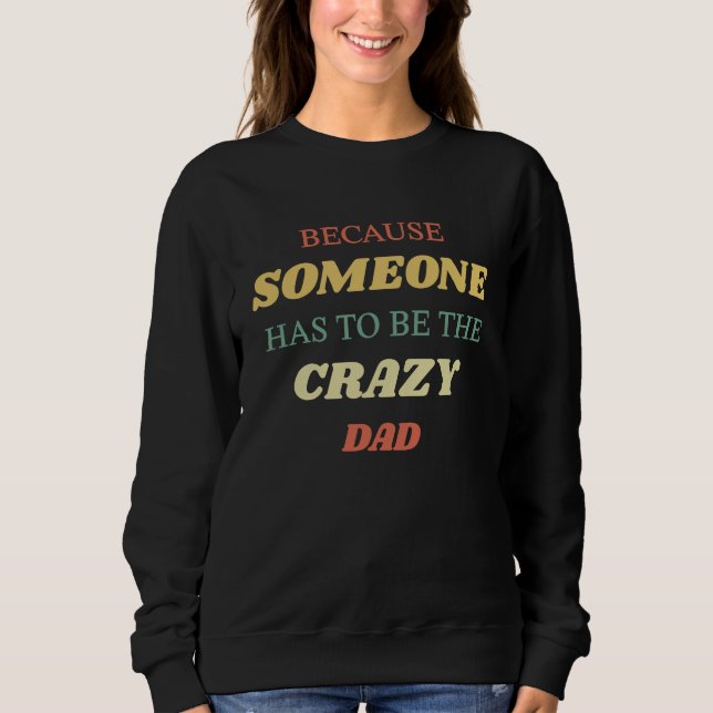 Because someone has to be the crazy dad sweatshirt (Vorderseite)