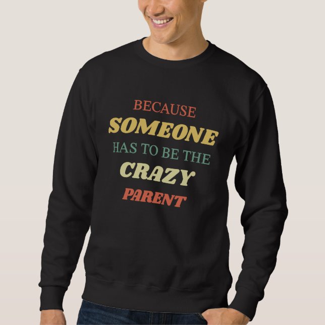 Because someone has to be the crazy parent sweatshirt (Vorderseite)