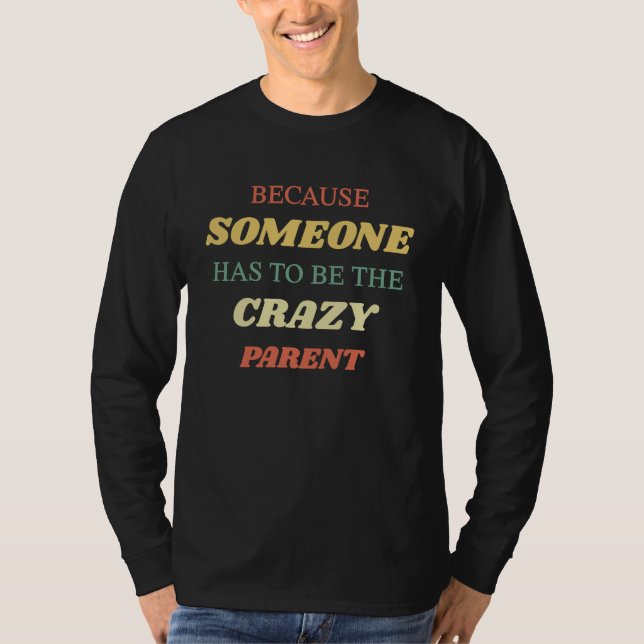 Because someone has to be the crazy parent T-Shirt (Vorderseite)