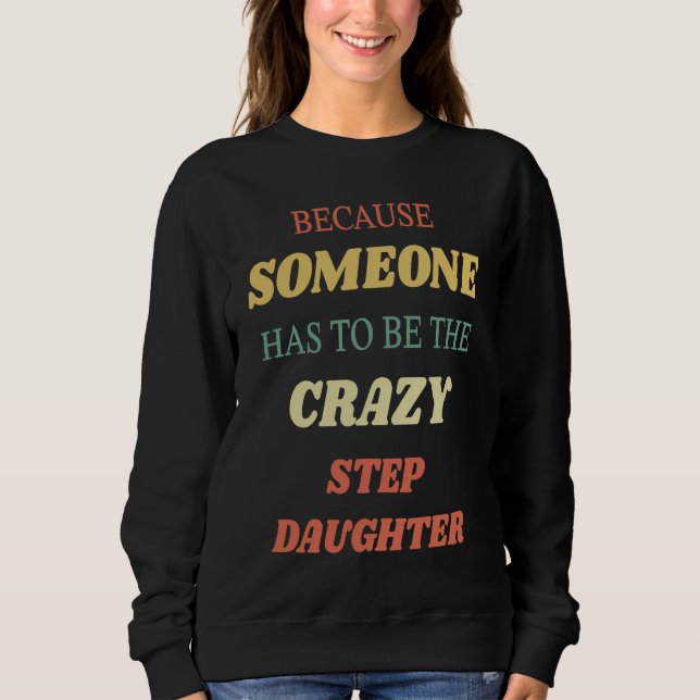 Because someone has to be the crazy step daughter sweatshirt (Vorderseite)