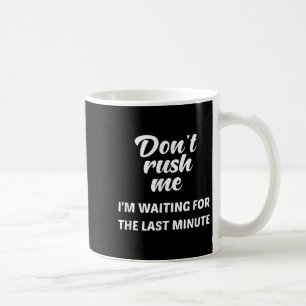 Beeil dich nicht, ich warte auf den letzten Moment Kaffeetasse