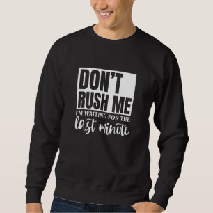 Beeil dich nicht, ich warte auf die letzte Minute  Sweatshirt