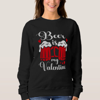 Beer Is My Valentine Drunk Drinking Valentine's Da Sweatshirt