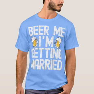 Beer Me Im Get Married Funny Bachelor Party Me T-Shirt