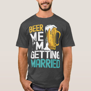 Beer Me Im Get Married Funny Bachelor Party Me T-Shirt