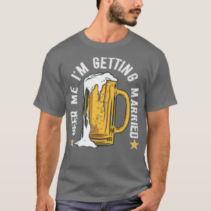 Beer Me Im Get Married Funny Bachelor Party Me T-Shirt