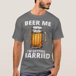 Beer Me Im Get Married Men Funny Groom Bachelo T-Shirt