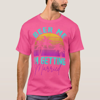 Beer Me Im Getting Married Bachelor Party Apparel  T-Shirt