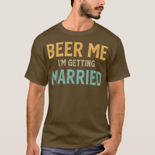 Beer Me Im Getting Married Bachelor Party Funny Gr T-Shirt