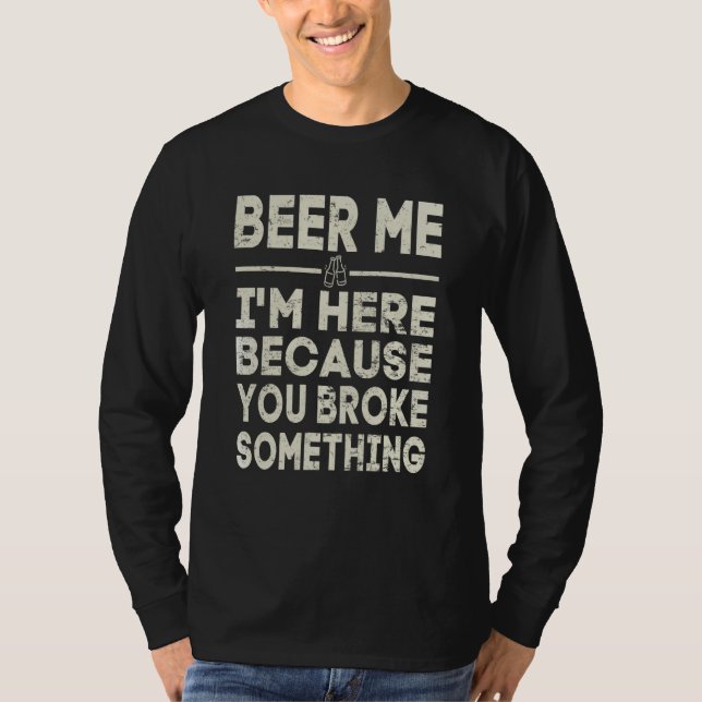 Beer Me I'm Here Because You Broke Something Drink T-Shirt (Vorderseite)
