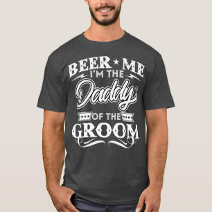 Beer Me Im The Daddy Of The Groom Drinker Beers We T-Shirt