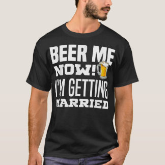 Beer Me Now I Get Married Funny Groom Bachelo T-Shirt