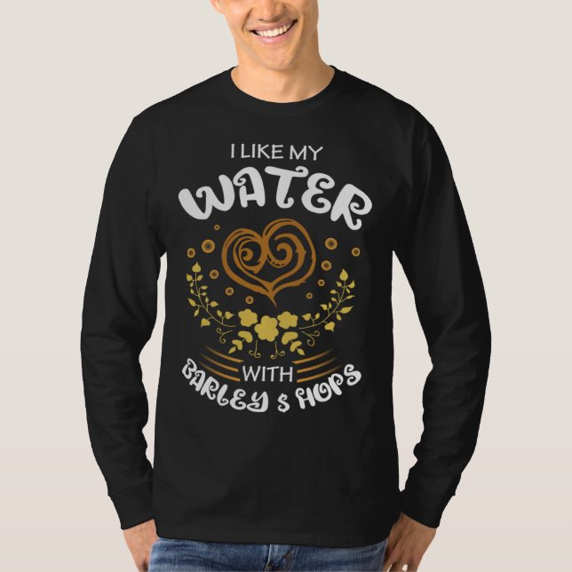 Beer Sayings I Like My Water With Barley And Hops T-Shirt (Vorderseite)