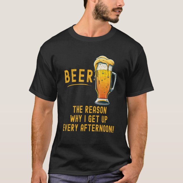 Beer the reason I get up every afternoon T-Shirt (Vorderseite)