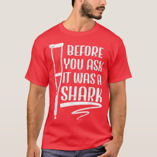 Before You Ask It Was A Shark Broken Leg 49 T-Shirt