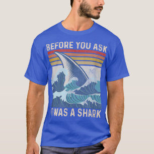 Before You Ask It Was A Shark  T-Shirt