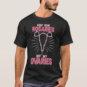 Behalt Deine Rosaries von My Ovaria Pro Choice Pro T-Shirt