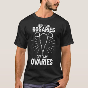 Behalt Deine Rosaries von My Ovaria Pro Choice Pro T-Shirt