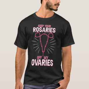 Behalt Deine Rosaries von My Ovaria Pro Choice Pro T-Shirt