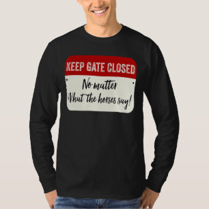 Behalt Gate geschlossen, egal was die Pferde sagen T-Shirt
