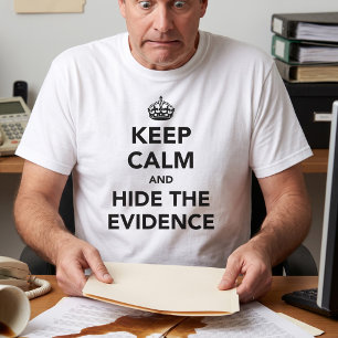Behalten Sie Ruhe und verstecken Sie den Beweis T-Shirt