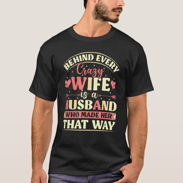 Behind Every Crazy Wife Is A Husband Who Made Her  T-Shirt (Vorderseite)