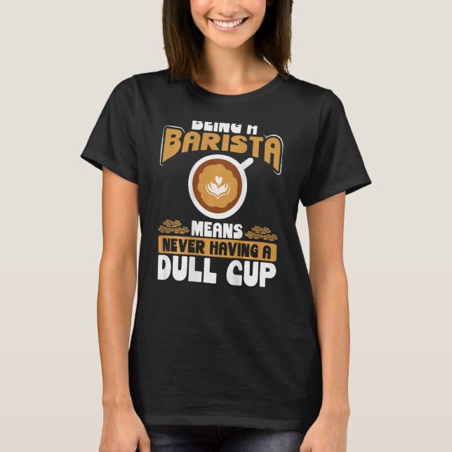 Being A Barista Means Never Having A Dull Cup Back T-Shirt (Vorderseite)