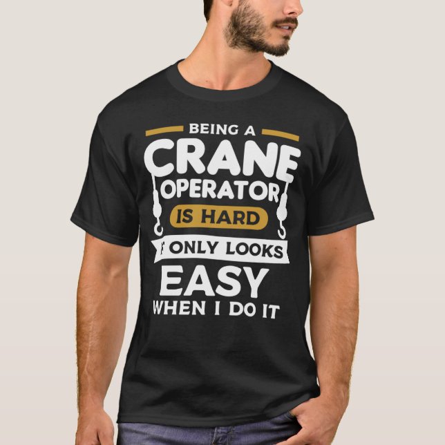 Being A Crane Operator Is Hard It Only Looks Easy  T-Shirt (Vorderseite)